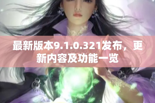 最新版本9.1.0.321发布，更新内容及功能一览