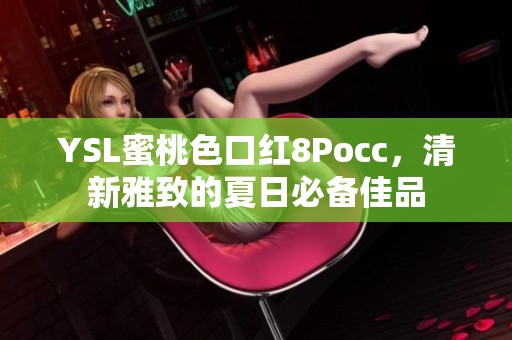 YSL蜜桃色口红8Pocc，清新雅致的夏日必备佳品