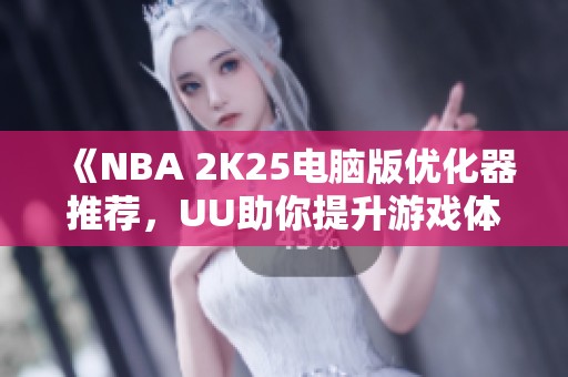 《NBA 2K25电脑版优化器推荐，UU助你提升游戏体验》