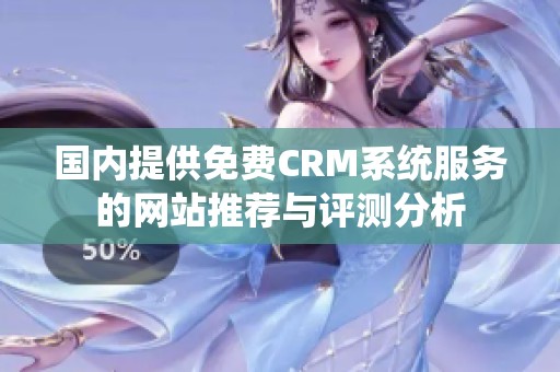 国内提供免费CRM系统服务的网站推荐与评测分析