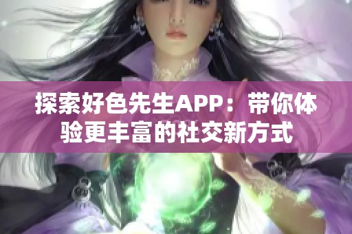 探索好色先生APP：带你体验更丰富的社交新方式