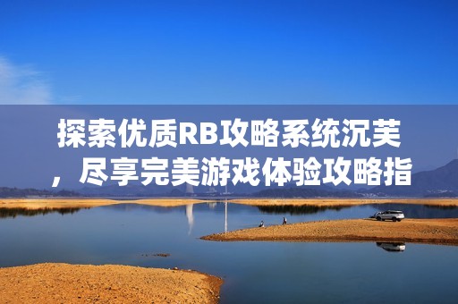 探索优质RB攻略系统沉芙，尽享完美游戏体验攻略指南