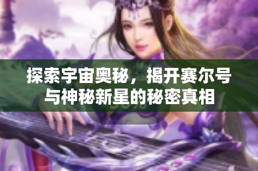 探索宇宙奥秘，揭开赛尔号与神秘新星的秘密真相