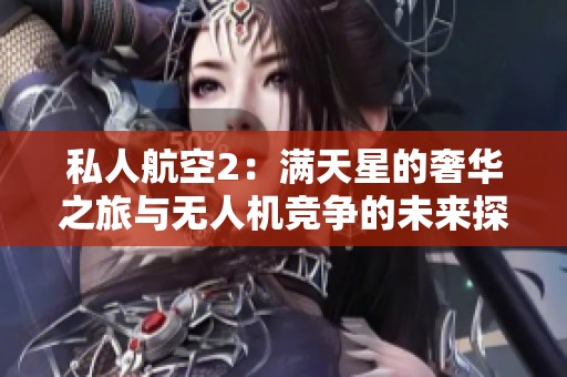 私人航空2：满天星的奢华之旅与无人机竞争的未来探索