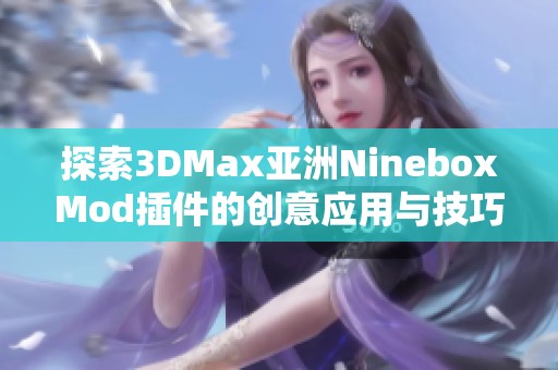 探索3DMax亚洲NineboxMod插件的创意应用与技巧分享