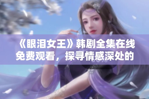 《眼泪女王》韩剧全集在线免费观看，探寻情感深处的爱与泪