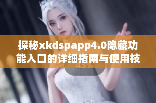 探秘xkdspapp4.0隐藏功能入口的详细指南与使用技巧