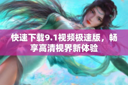 快速下载9.1视频极速版，畅享高清视界新体验