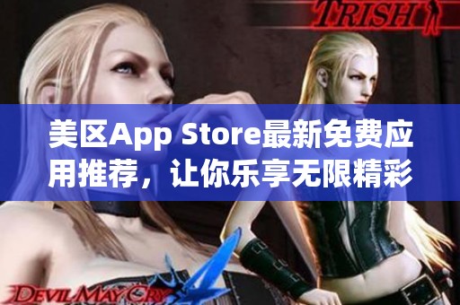 美区App Store最新免费应用推荐，让你乐享无限精彩