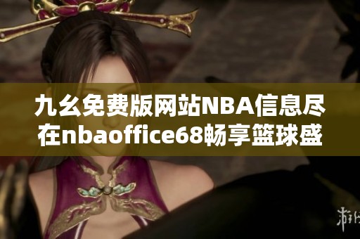 九幺免费版网站NBA信息尽在nbaoffice68畅享篮球盛宴