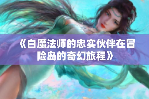 《白魔法师的忠实伙伴在冒险岛的奇幻旅程》