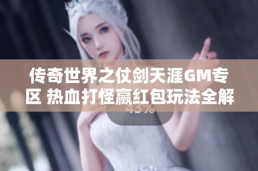 传奇世界之仗剑天涯GM专区 热血打怪赢红包玩法全解析