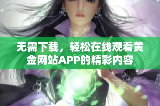 无需下载，轻松在线观看黄金网站APP的精彩内容