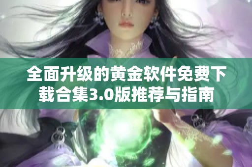 全面升级的黄金软件免费下载合集3.0版推荐与指南