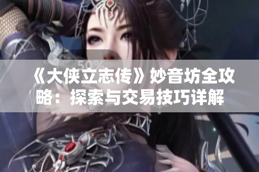 《大侠立志传》妙音坊全攻略：探索与交易技巧详解