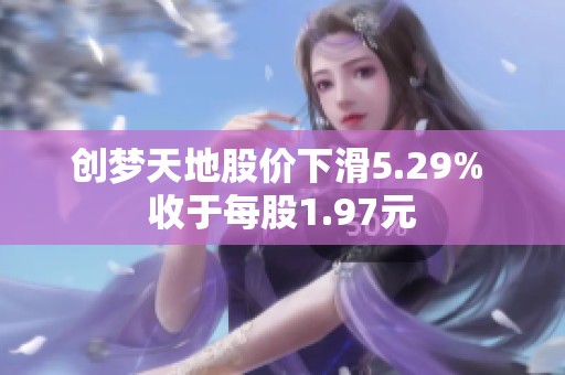 创梦天地股价下滑5.29% 收于每股1.97元