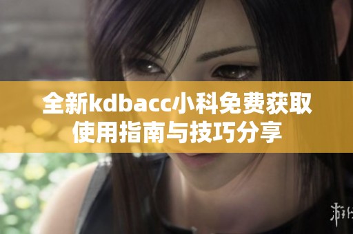 全新kdbacc小科免费获取使用指南与技巧分享