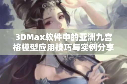 3DMax软件中的亚洲九宫格模型应用技巧与实例分享