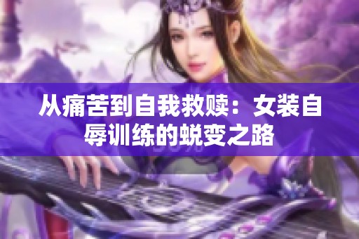 从痛苦到自我救赎：女装自辱训练的蜕变之路