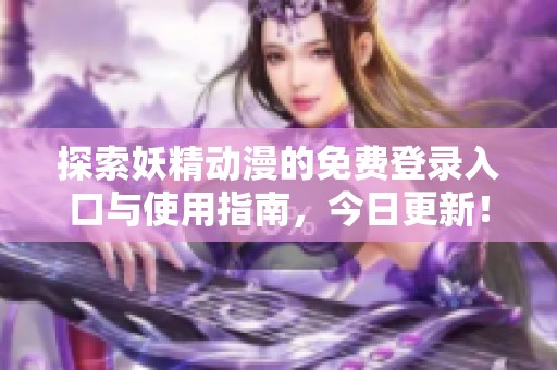 探索妖精动漫的免费登录入口与使用指南，今日更新！