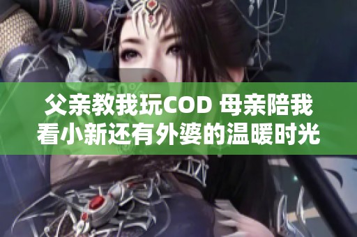 父亲教我玩COD 母亲陪我看小新还有外婆的温暖时光