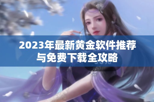 2023年最新黄金软件推荐与免费下载全攻略