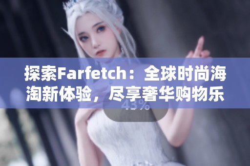 探索Farfetch：全球时尚海淘新体验，尽享奢华购物乐趣