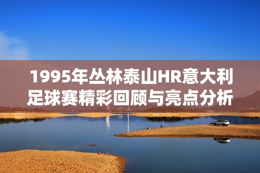 1995年丛林泰山HR意大利足球赛精彩回顾与亮点分析