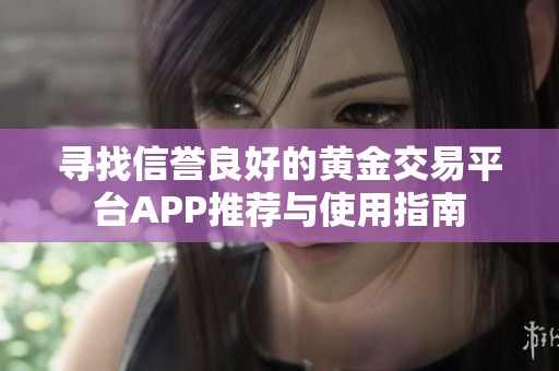 寻找信誉良好的黄金交易平台APP推荐与使用指南