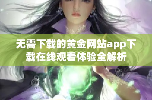 无需下载的黄金网站app下载在线观看体验全解析