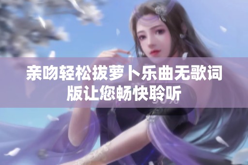 亲吻轻松拔萝卜乐曲无歌词版让您畅快聆听