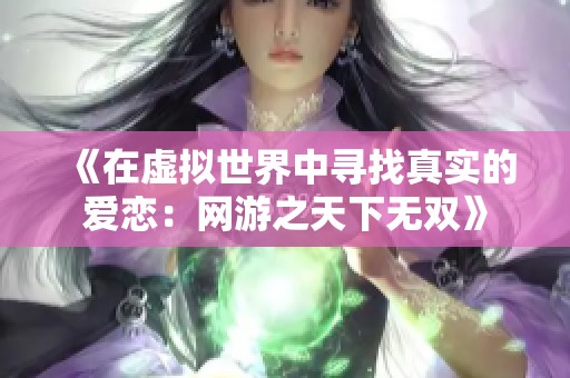 《在虚拟世界中寻找真实的爱恋：网游之天下无双》