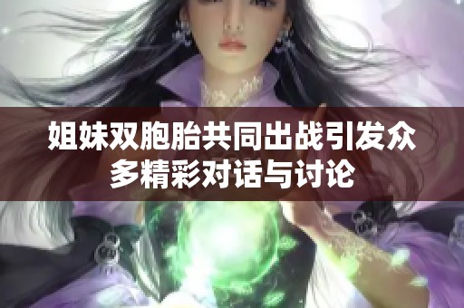 姐妹双胞胎共同出战引发众多精彩对话与讨论