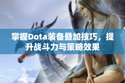 掌握Dota装备叠加技巧，提升战斗力与策略效果