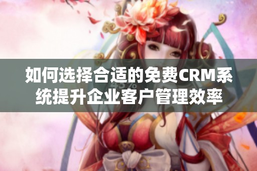 如何选择合适的免费CRM系统提升企业客户管理效率