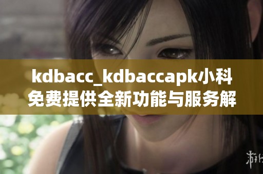 kdbacc_kdbaccapk小科免费提供全新功能与服务解析