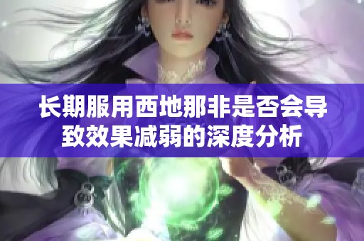 长期服用西地那非是否会导致效果减弱的深度分析