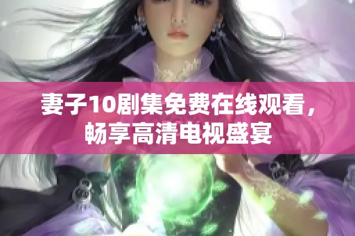 妻子10剧集免费在线观看，畅享高清电视盛宴