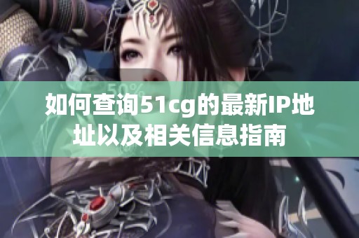 如何查询51cg的最新IP地址以及相关信息指南