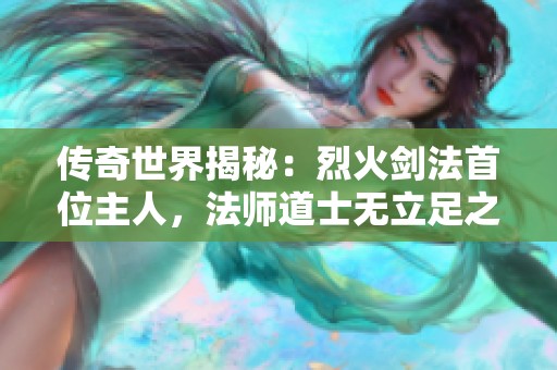 传奇世界揭秘：烈火剑法首位主人，法师道士无立足之地