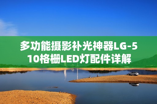 多功能摄影补光神器LG-510格栅LED灯配件详解