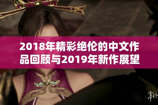 2018年精彩绝伦的中文作品回顾与2019年新作展望