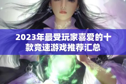 2023年最受玩家喜爱的十款竞速游戏推荐汇总