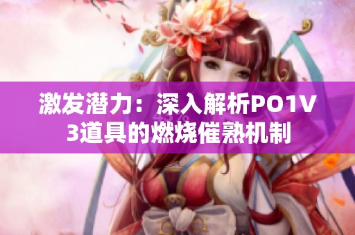 激发潜力：深入解析PO1V3道具的燃烧催熟机制