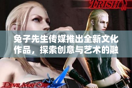 兔子先生传媒推出全新文化作品，探索创意与艺术的融合