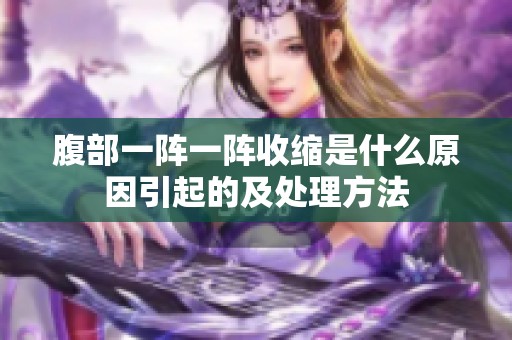 腹部一阵一阵收缩是什么原因引起的及处理方法