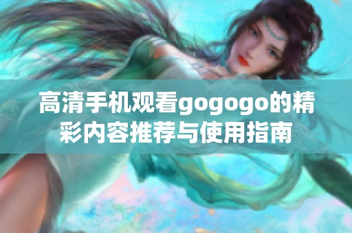 高清手机观看gogogo的精彩内容推荐与使用指南