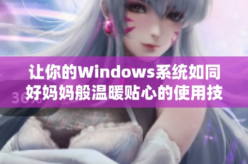 让你的Windows系统如同好妈妈般温暖贴心的使用技巧与设置指导