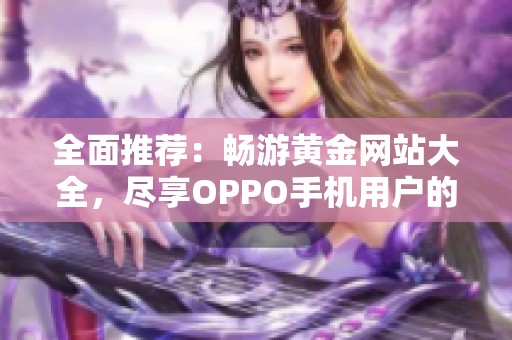 全面推荐：畅游黄金网站大全，尽享OPPO手机用户的最佳体验