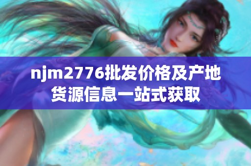 njm2776批发价格及产地货源信息一站式获取